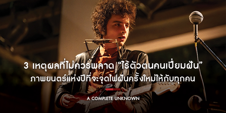 3 เหตุผลที่ไม่ควรพลาด “A Complete Unknown ไร้ตัวตนคนเปี่ยมฝัน” ภาพยนตร์แห่งปีที่จะจุดไฟฝันครั้งใหม่ให้กับทุกคน
